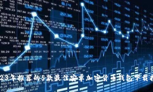 2023年推荐的5款最佳安卓加密货币钱包下载指南