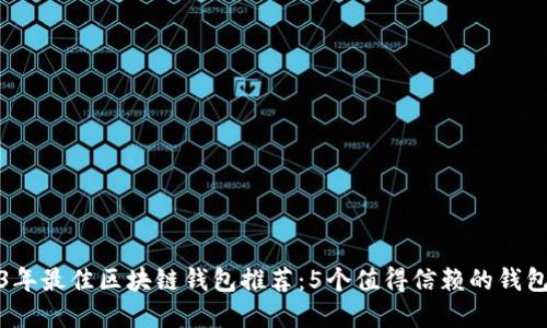2023年最佳区块链钱包推荐：5个值得信赖的钱包选择