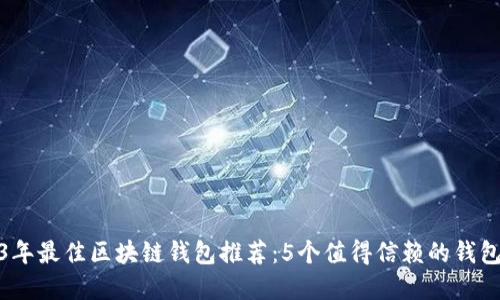 2023年最佳区块链钱包推荐：5个值得信赖的钱包选择