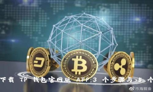 如何安全下载 TP 钱包官网版 APP：3 个步骤与 5 个注意事项