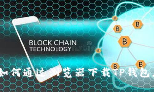 2023年详细指南：如何通过浏览器下载TP钱包，轻松掌握一步到位