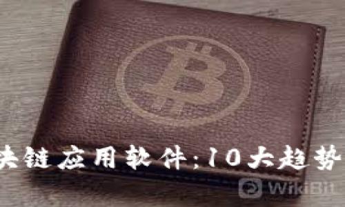 2023年区块链应用软件:10大趋势与前景分析