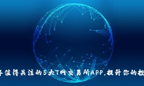 2023年值得关注的5大T网交易所APP，提升你的投资效率