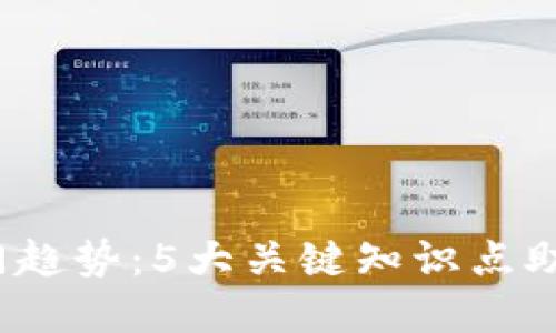 2023年币圈热门趋势：5大关键知识点助你洞悉市场动态