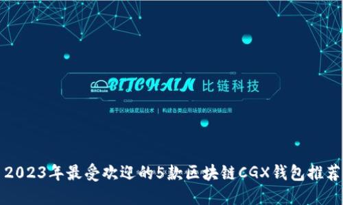 2023年最受欢迎的5款区块链CGX钱包推荐
