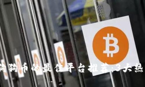 2023年购买狗狗币的最佳平台推荐：3大热门交易所对比