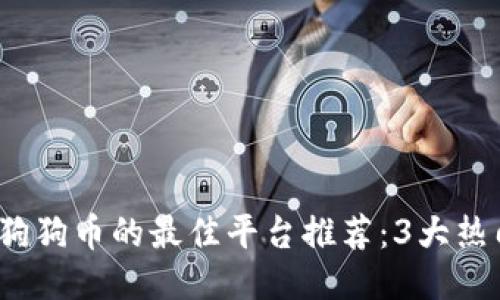 2023年购买狗狗币的最佳平台推荐：3大热门交易所对比