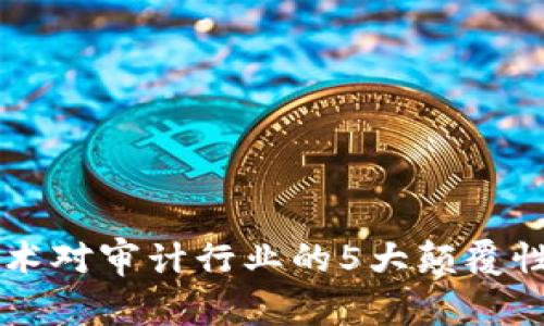 区块链技术对审计行业的5大颠覆性影响分析