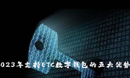 全面解析：2023年支持ETC数字钱包的五大优势及应用实例