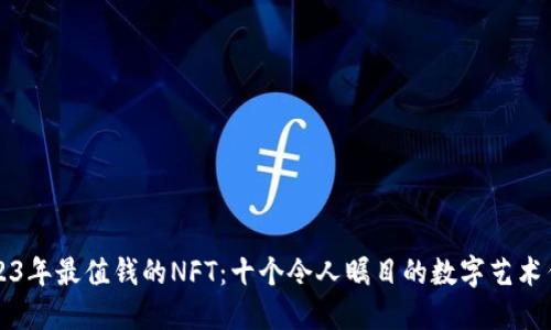2023年最值钱的NFT：十个令人瞩目的数字艺术作品