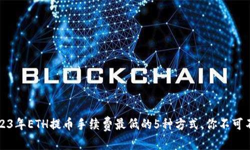 2023年ETH提币手续费最低的5种方式，你不可不知