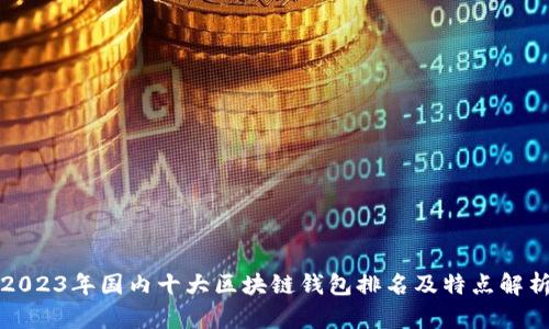 2023年国内十大区块链钱包排名及特点解析