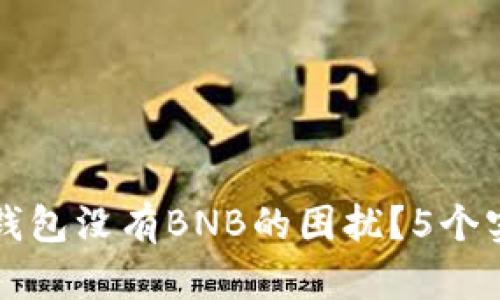 如何解决TP钱包没有BNB的困扰？5个实用解决方案