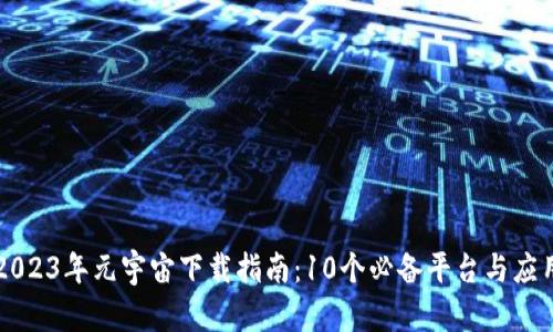 2023年元宇宙下载指南：10个必备平台与应用