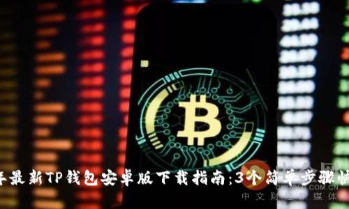 2023年最新TP钱包安卓版下载指南：3个简单步骤快速上手