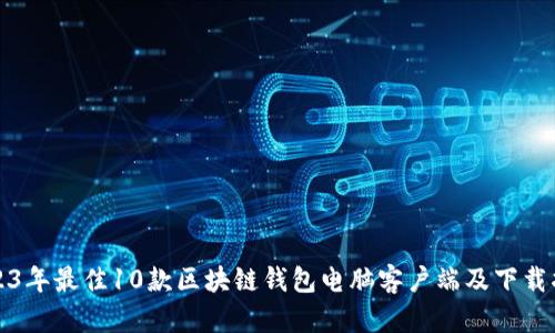 2023年最佳10款区块链钱包电脑客户端及下载指南