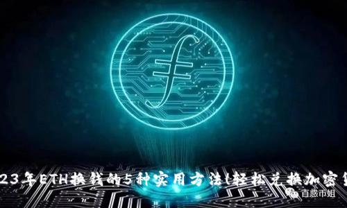 2023年ETH换钱的5种实用方法！轻松兑换加密货币