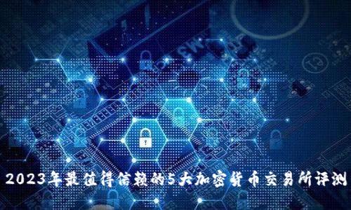 2023年最值得信赖的5大加密货币交易所评测
