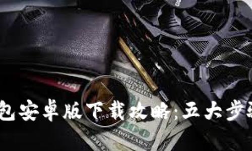 : 2023年TP钱包安卓版下载攻略:五大步骤助你轻松获取
